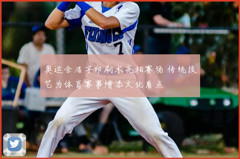 奥运会活字印刷术亮相赛场 传统技艺为体育赛事增添文化看点