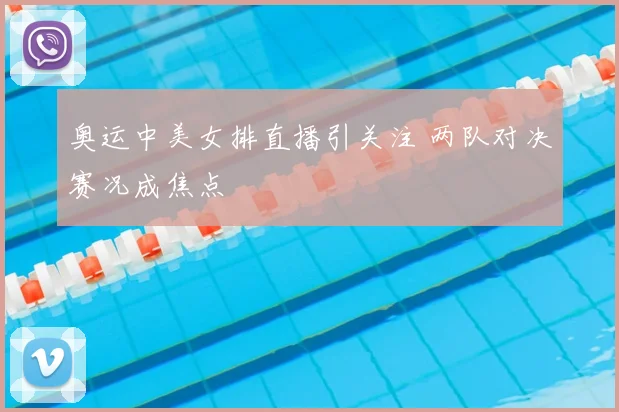 奥运中美女排直播引关注 两队对决赛况成焦点