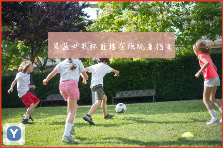 男篮世界杯直播在线观看指南