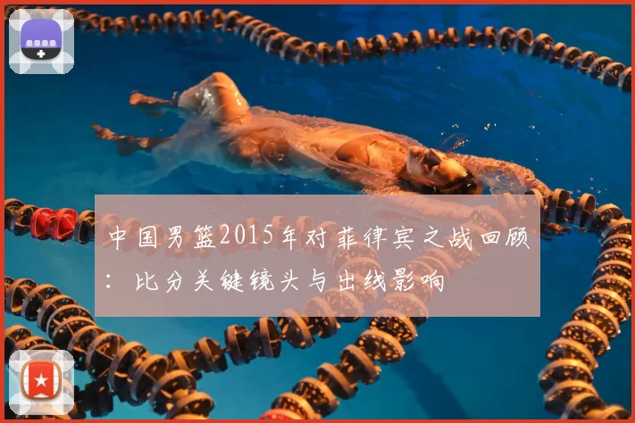 中国男篮2015年对菲律宾之战回顾：比分关键镜头与出线影响