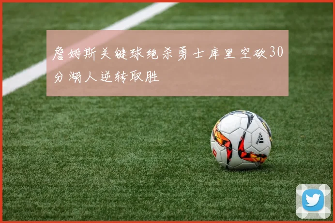詹姆斯关键球绝杀勇士库里空砍30分湖人逆转取胜