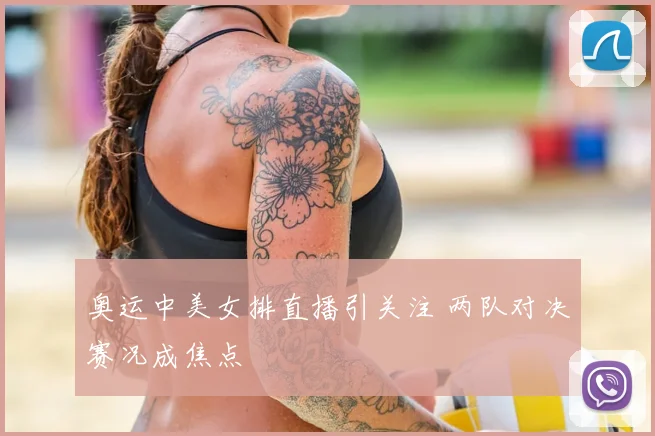 奥运中美女排直播引关注 两队对决赛况成焦点