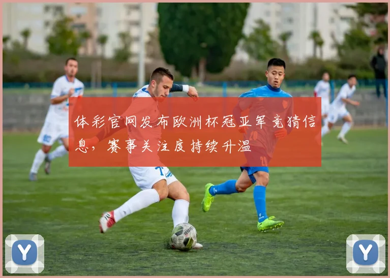 体彩官网发布欧洲杯冠亚军竞猜信息，赛事关注度持续升温