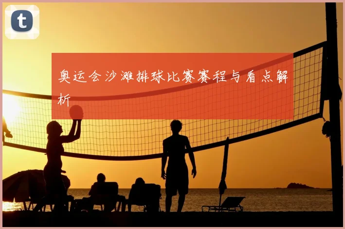 奥运会沙滩排球比赛赛程与看点解析