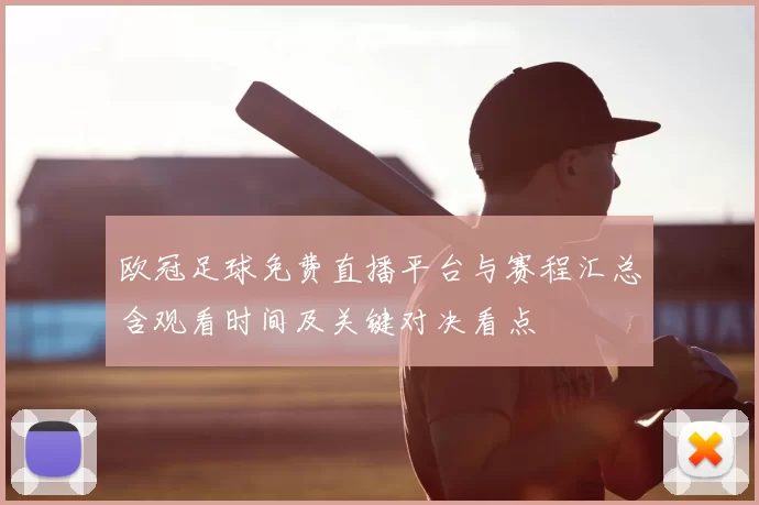 欧冠足球免费直播平台与赛程汇总含观看时间及关键对决看点