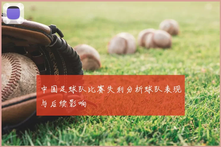 中国足球队比赛失利分析球队表现与后续影响