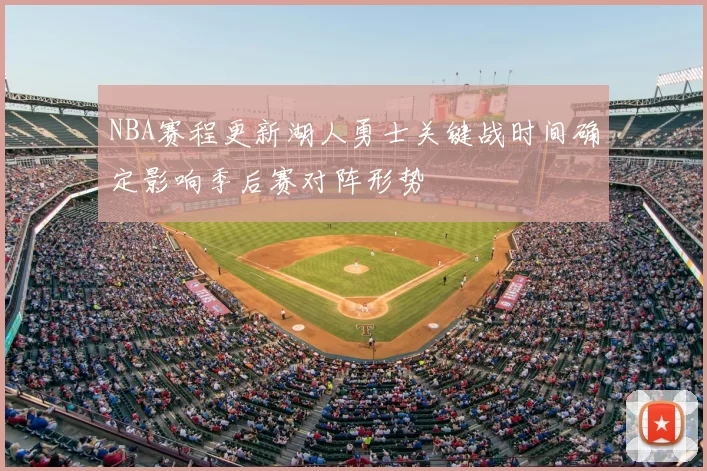 NBA赛程更新湖人勇士关键战时间确定影响季后赛对阵形势
