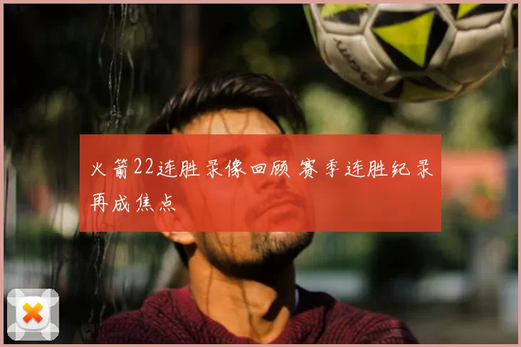 火箭22连胜录像回顾 赛季连胜纪录再成焦点