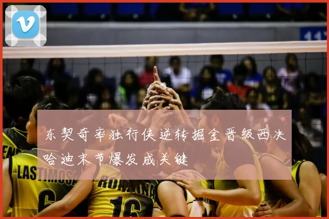 东契奇率独行侠逆转掘金晋级西决哈迪末节爆发成关键