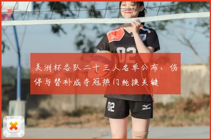美洲杯各队二十三人名单公布，伤停与替补成夺冠热门轮换关键