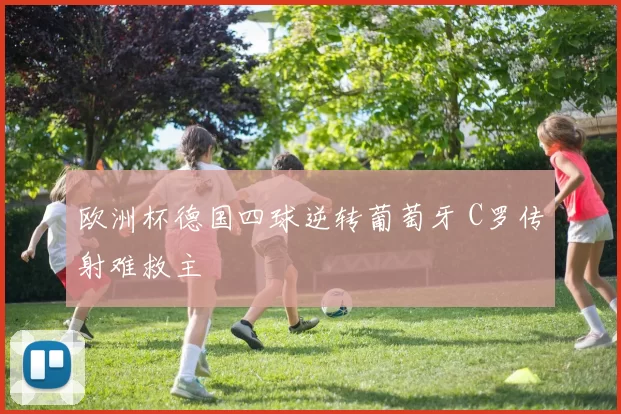 欧洲杯德国四球逆转葡萄牙 C罗传射难救主