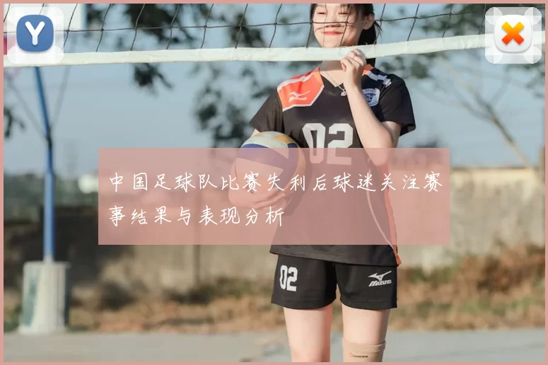 中国足球队比赛失利后球迷关注赛事结果与表现分析