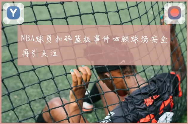 NBA球员扣碎篮板事件回顾球场安全再引关注