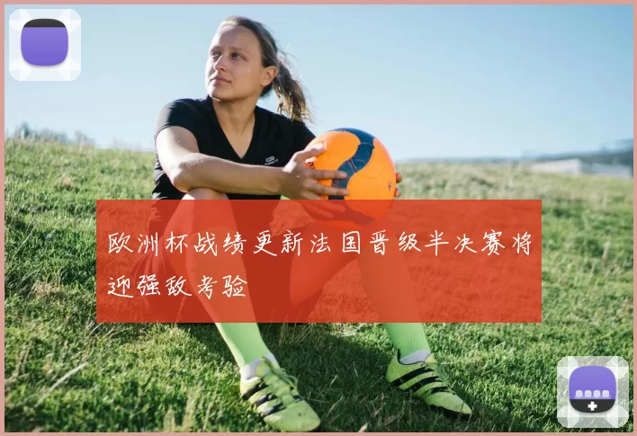 欧洲杯战绩更新法国晋级半决赛将迎强敌考验