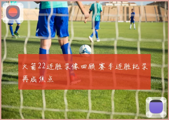 火箭22连胜录像回顾 赛季连胜纪录再成焦点