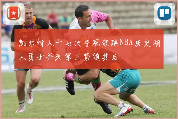 凯尔特人十七次夺冠领跑NBA历史湖人勇士并列第三紧随其后