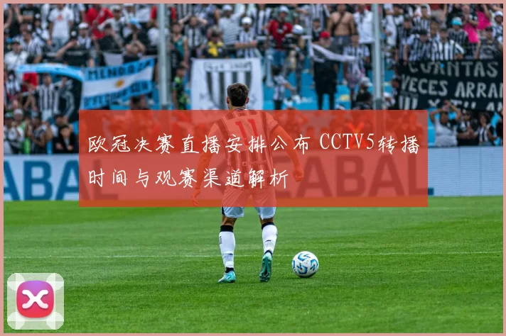 欧冠决赛直播安排公布 CCTV5转播时间与观赛渠道解析