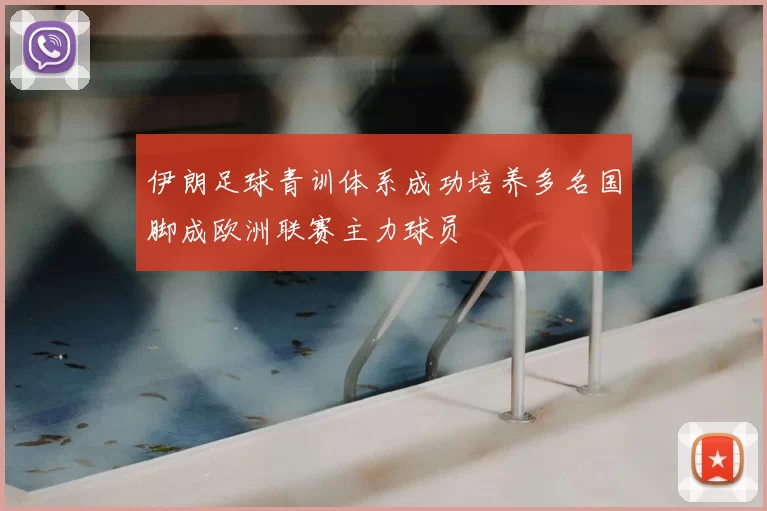 伊朗足球青训体系成功培养多名国脚成欧洲联赛主力球员