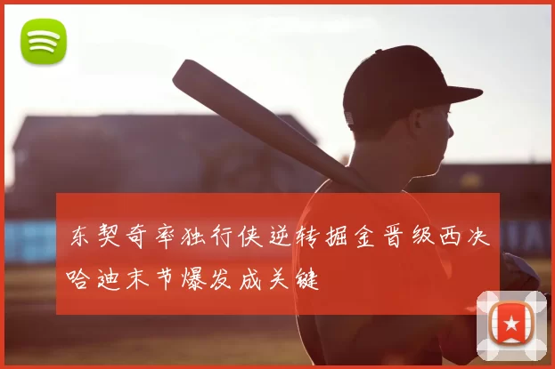 东契奇率独行侠逆转掘金晋级西决哈迪末节爆发成关键