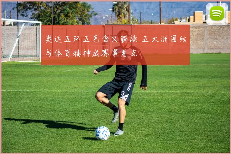 奥运五环五色含义解读 五大洲团结与体育精神成赛事看点
