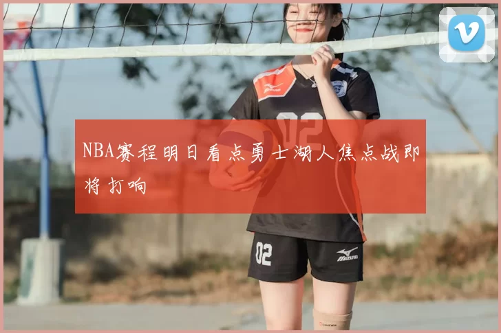 NBA赛程明日看点勇士湖人焦点战即将打响