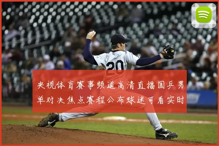 央视体育赛事频道高清直播国乒男单对决焦点赛程公布球迷可看实时转播
