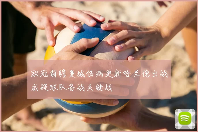 欧冠前瞻曼城伤病更新哈兰德出战成疑球队备战关键战