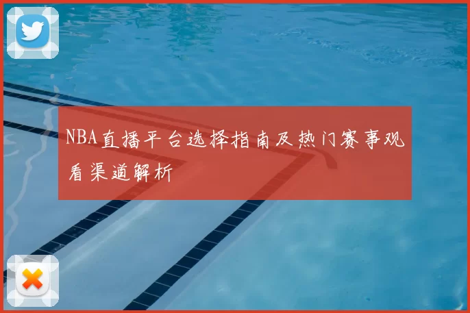 NBA直播平台选择指南及热门赛事观看渠道解析
