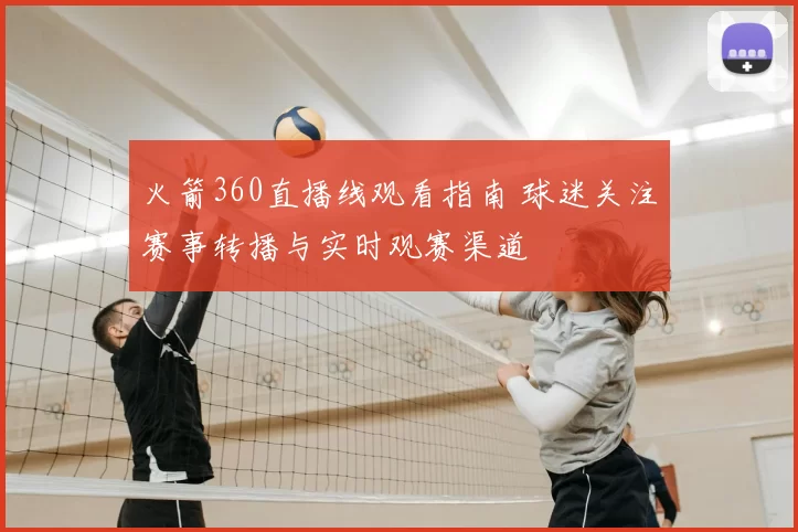火箭360直播线观看指南 球迷关注赛事转播与实时观赛渠道