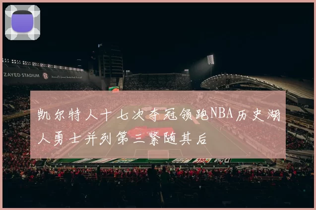 凯尔特人十七次夺冠领跑NBA历史湖人勇士并列第三紧随其后