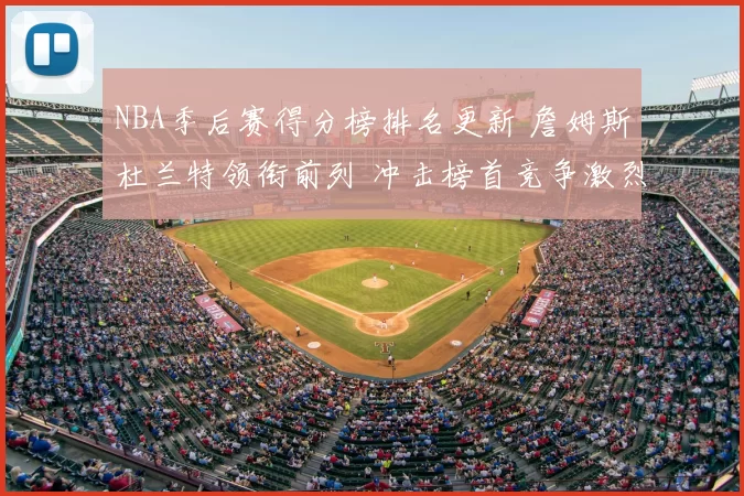 NBA季后赛得分榜排名更新 詹姆斯杜兰特领衔前列 冲击榜首竞争激烈