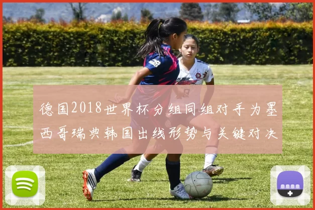 德国2018世界杯分组同组对手为墨西哥瑞典韩国出线形势与关键对决