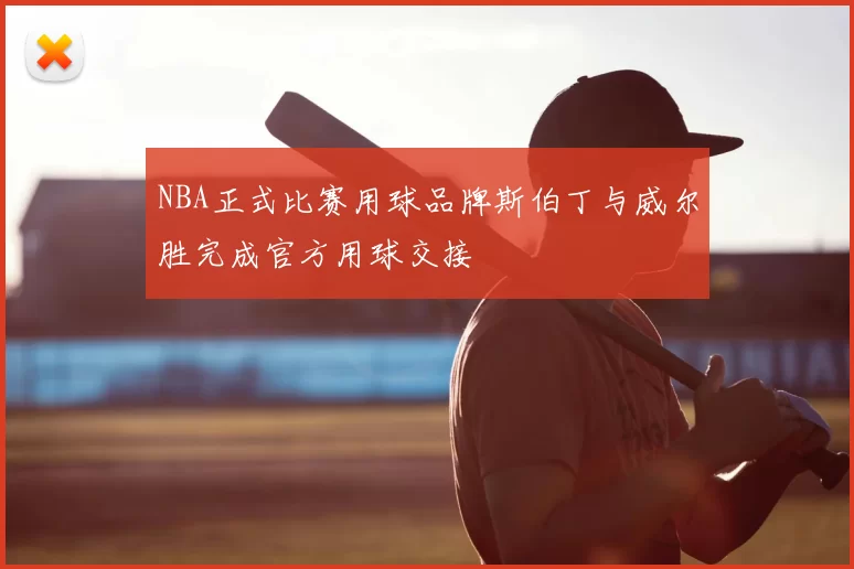 NBA正式比赛用球品牌斯伯丁与威尔胜完成官方用球交接