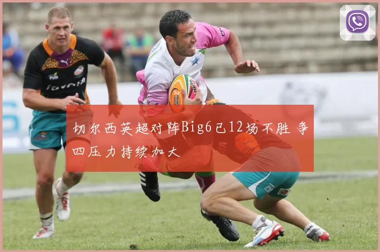 切尔西英超对阵Big6已12场不胜 争四压力持续加大