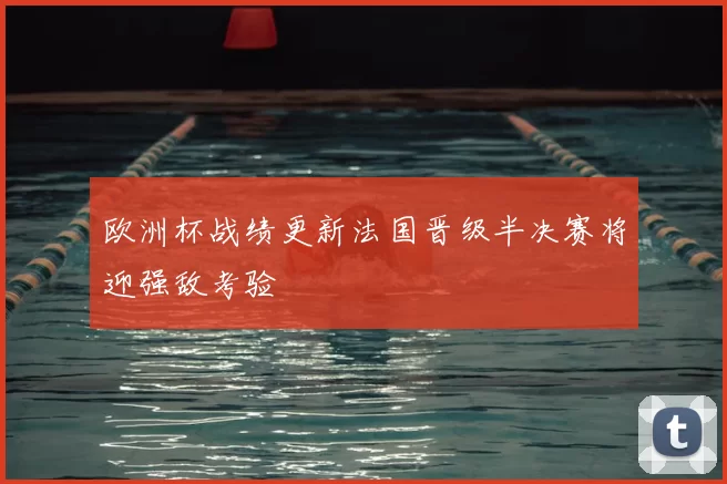 欧洲杯战绩更新法国晋级半决赛将迎强敌考验