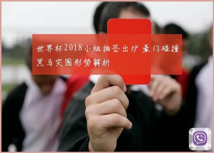 世界杯2018小组抽签出炉 豪门碰撞黑马突围形势解析