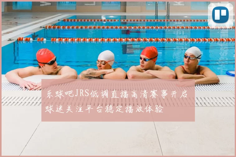 乐球吧JRS低调直播高清赛事开启 球迷关注平台稳定播放体验