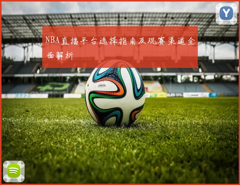 NBA直播平台选择指南及观赛渠道全面解析