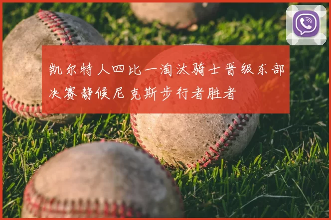凯尔特人四比一淘汰骑士晋级东部决赛静候尼克斯步行者胜者